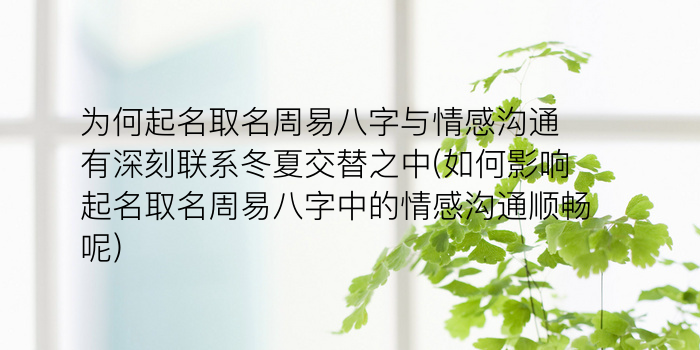 为何起名取名周易八字与情感沟通有深刻联系冬夏交替之中(如何影响起名取名周易八字中的情感沟通顺畅呢)