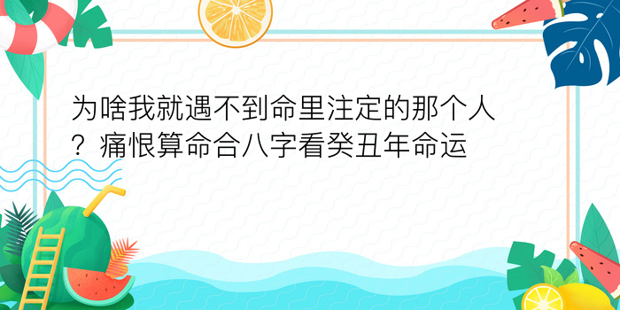 为啥我就遇不到命里注定的那个人？痛恨算命合八字看癸丑年命运