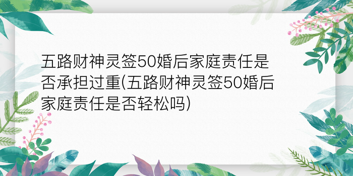 五路财神灵签50婚后家庭责任是否承担过重(五路财神灵签50婚后家庭责任是否轻松吗)