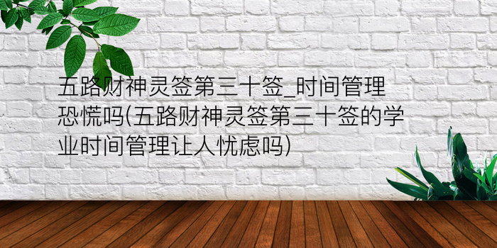 五路财神灵签第三十签_时间管理恐慌吗(五路财神灵签第三十签的学业时间管理让人忧虑吗)