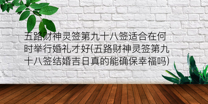 五路财神灵签第九十八签适合在何时举行婚礼才好(五路财神灵签第九十八签结婚吉日真的能确保幸福吗)