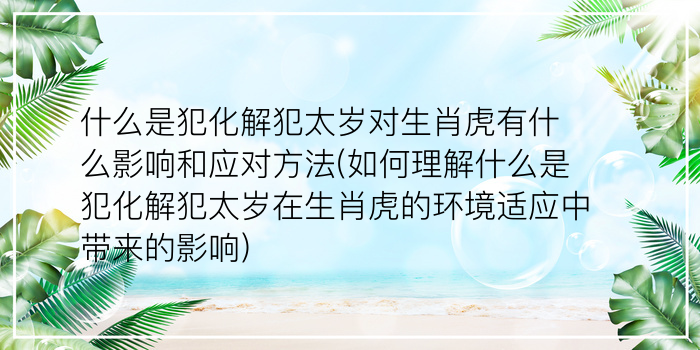 什么是犯化解犯太岁对生肖虎有什么影响和应对方法(如何理解什么是犯化解犯太岁在生肖虎的环境适应中带来的影响)