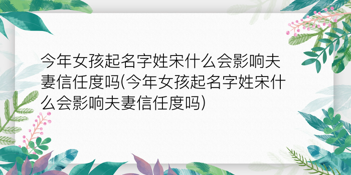 今年女孩起名字姓宋什么会影响夫妻信任度吗(今年女孩起名字姓宋什么会影响夫妻信任度吗)