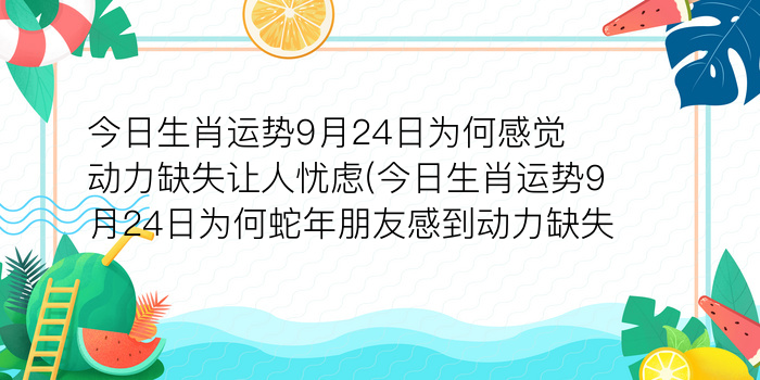 今日生肖运势9月24日为何感觉动力缺失让人忧虑(今日生肖运势9月24日为何蛇年朋友感到动力缺失)