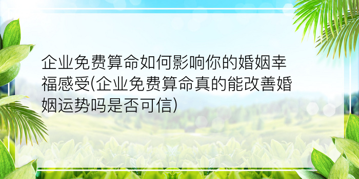 企业免费算命如何影响你的婚姻幸福感受(企业免费算命真的能改善婚姻运势吗是否可信)