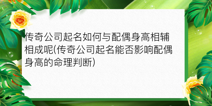 传奇公司起名如何与配偶身高相辅相成呢(传奇公司起名能否影响配偶身高的命理判断)