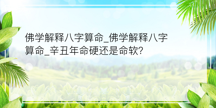 佛学解释八字算命_佛学解释八字算命_辛丑年命硬还是命软？