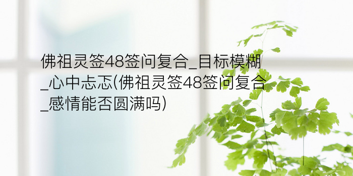 佛祖灵签48签问复合_目标模糊_心中忐忑(佛祖灵签48签问复合_感情能否圆满吗)