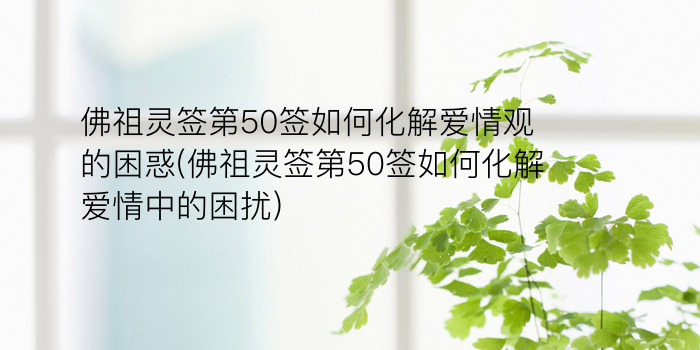 佛祖灵签第50签如何化解爱情观的困惑(佛祖灵签第50签如何化解爱情中的困扰)