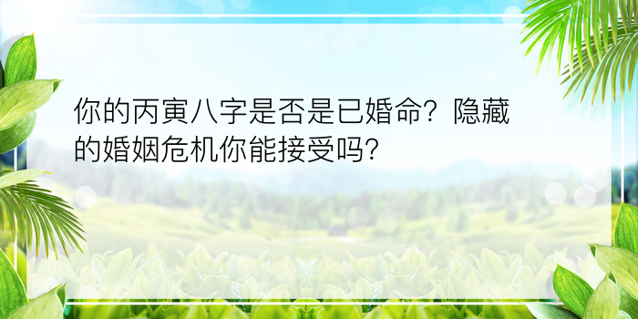 你的丙寅八字是否是已婚命？隐藏的婚姻危机你能接受吗？