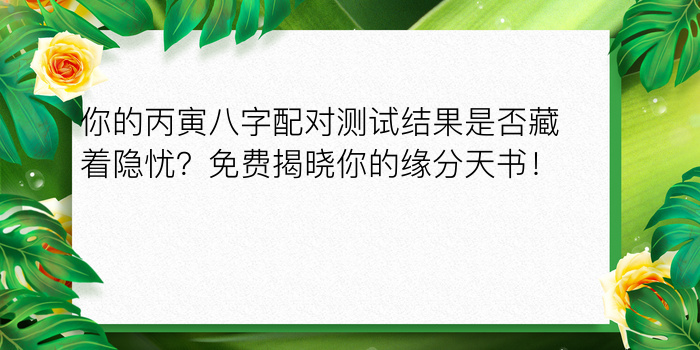 你的丙寅八字配对测试结果是否藏着隐忧？免费揭晓你的缘分天书！