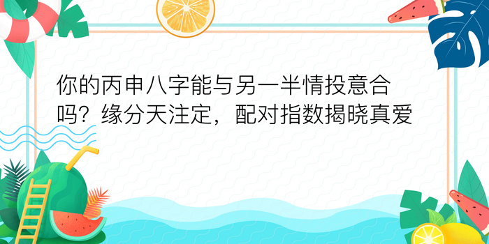 你的丙申八字能与另一半情投意合吗？缘分天注定，配对指数揭晓真爱？