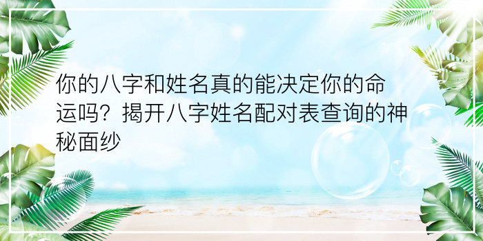 你的八字和姓名真的能决定你的命运吗？揭开八字姓名配对表查询的神秘面纱