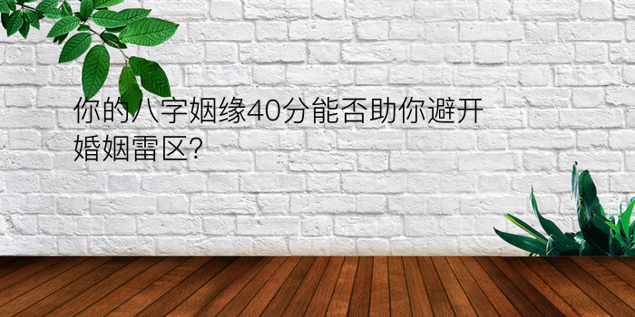 你的八字姻缘40分能否助你避开婚姻雷区？