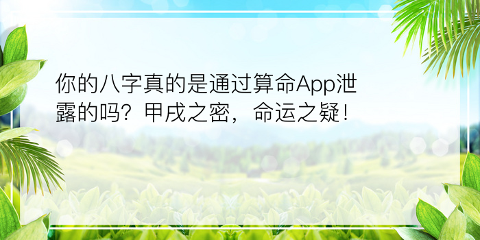 你的八字真的是通过算命App泄露的吗？甲戌之密，命运之疑！