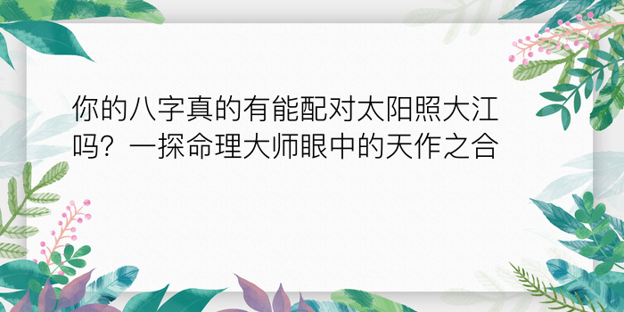 你的八字真的有能配对太阳照大江吗？一探命理大师眼中的天作之合