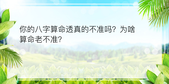 你的八字算命透真的不准吗？为啥算命老不准？