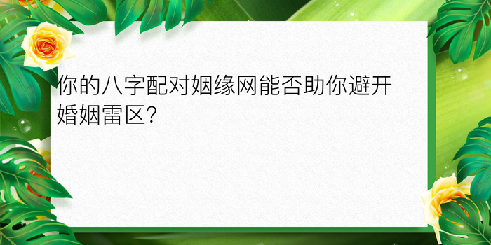 你的八字配对姻缘网能否助你避开婚姻雷区？