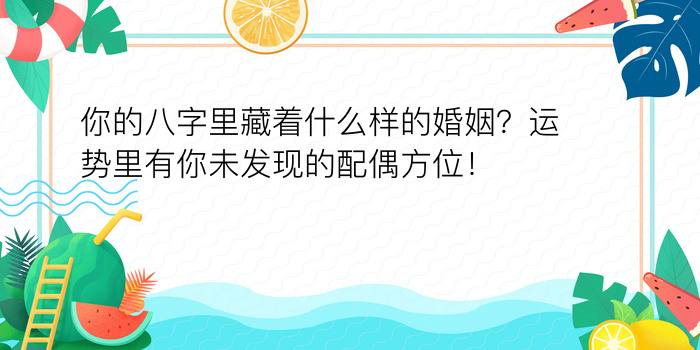 你的八字里藏着什么样的婚姻？运势里有你未发现的配偶方位！