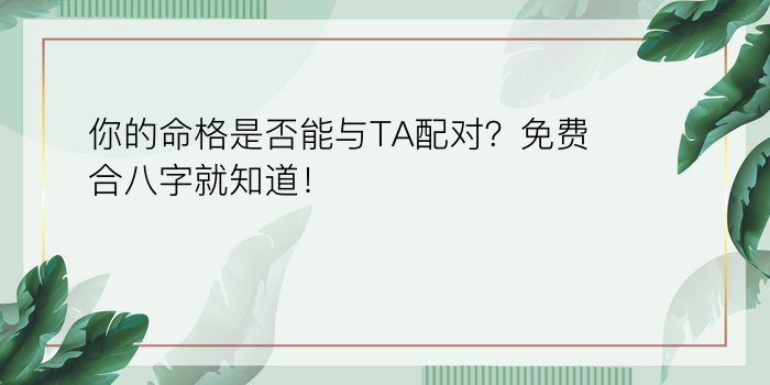 你的命格是否能与TA配对？免费合八字就知道！