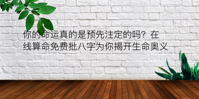 你的命运真的是预先注定的吗？在线算命免费批八字为你揭开生命奥义！