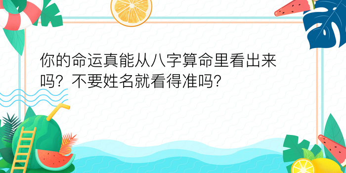 你的命运真能从八字算命里看出来吗？不要姓名就看得准吗？