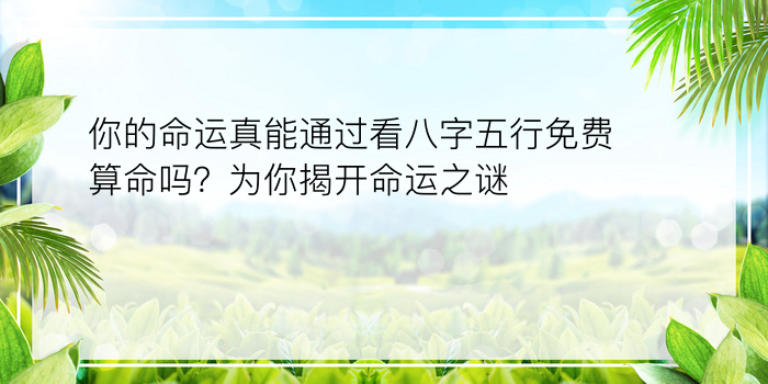 你的命运真能通过看八字五行免费算命吗？为你揭开命运之谜