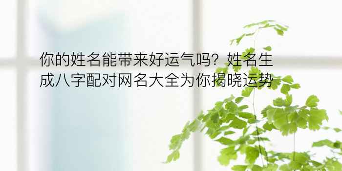 你的姓名能带来好运气吗？姓名生成八字配对网名大全为你揭晓运势