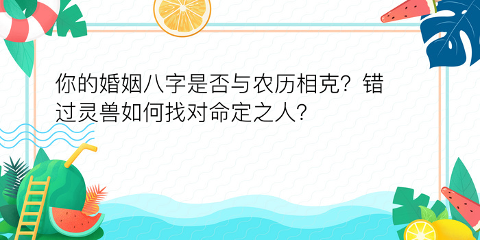 你的婚姻八字是否与农历相克？错过灵兽如何找对命定之人？