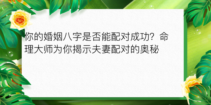 你的婚姻八字是否能配对成功？命理大师为你揭示夫妻配对的奥秘