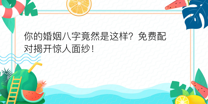 你的婚姻八字竟然是这样？免费配对揭开惊人面纱！