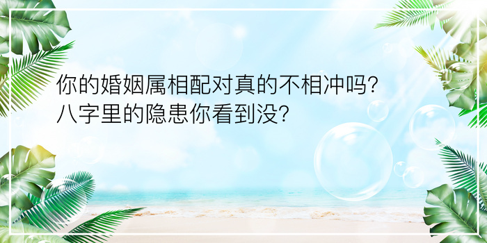 你的婚姻属相配对真的不相冲吗？八字里的隐患你看到没？