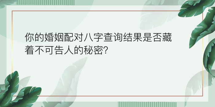 你的婚姻配对八字查询结果是否藏着不可告人的秘密？