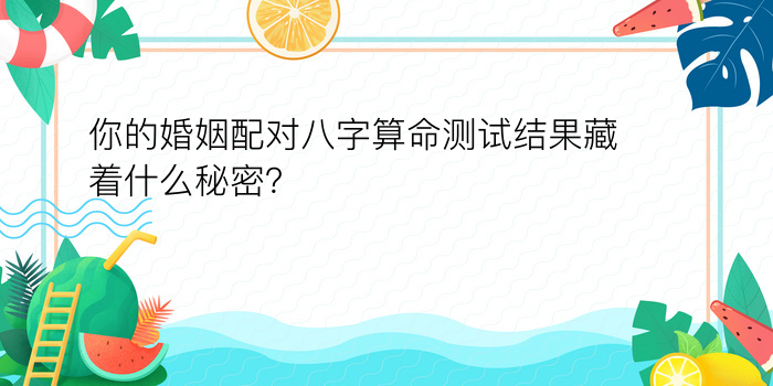 你的婚姻配对八字算命测试结果藏着什么秘密？