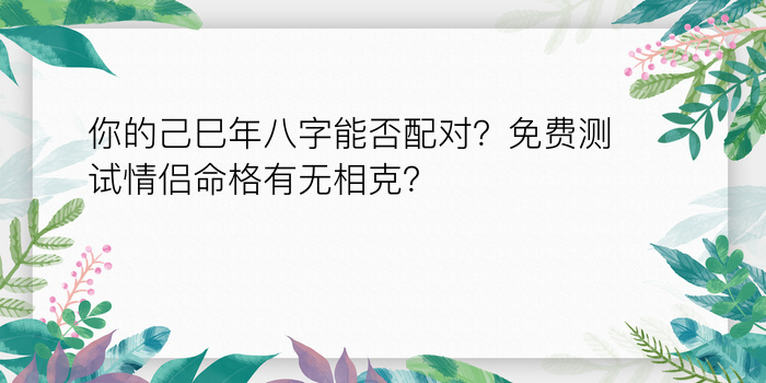 你的己巳年八字能否配对？免费测试情侣命格有无相克？