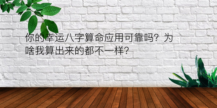 你的幸运八字算命应用可靠吗？为啥我算出来的都不一样？