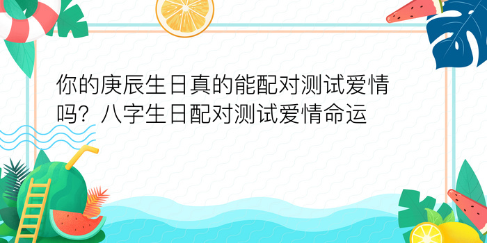 你的庚辰生日真的能配对测试爱情吗？八字生日配对测试爱情命运