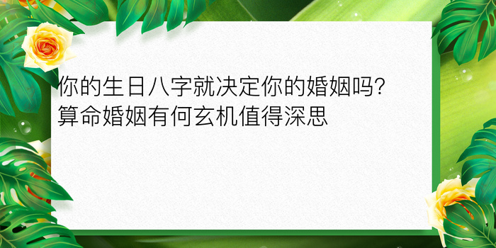 你的生日八字就决定你的婚姻吗？算命婚姻有何玄机值得深思