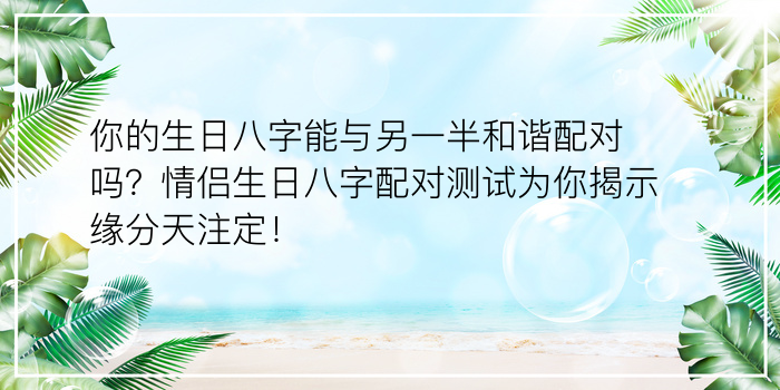 你的生日八字能与另一半和谐配对吗？情侣生日八字配对测试为你揭示缘分天注定！