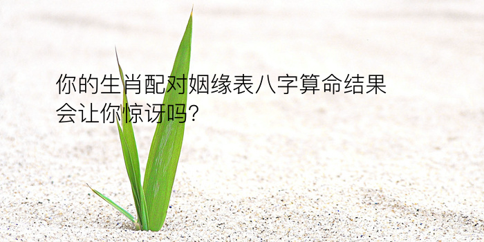 你的生肖配对姻缘表八字算命结果会让你惊讶吗？