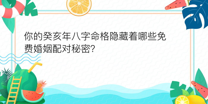 你的癸亥年八字命格隐藏着哪些免费婚姻配对秘密？