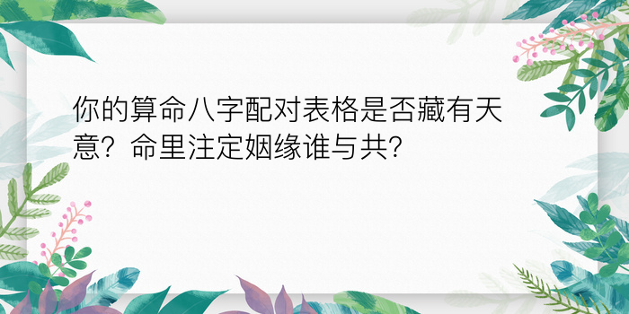 你的算命八字配对表格是否藏有天意？命里注定姻缘谁与共？