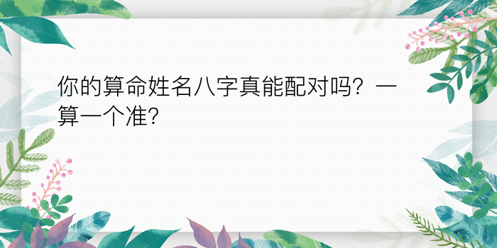 你的算命姓名八字真能配对吗？一算一个准？