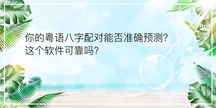 你的粤语八字配对能否准确预测？这个软件可靠吗？