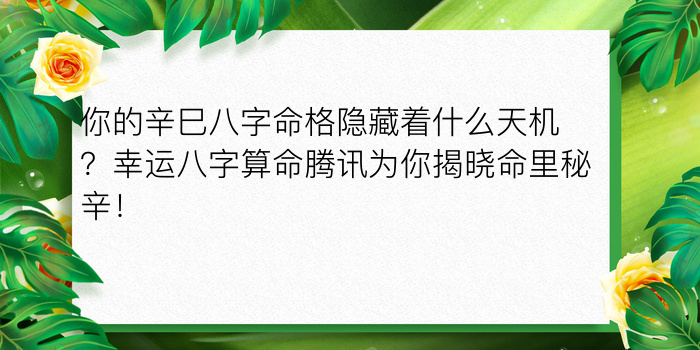 你的辛巳八字命格隐藏着什么天机？幸运八字算命腾讯为你揭晓命里秘辛！