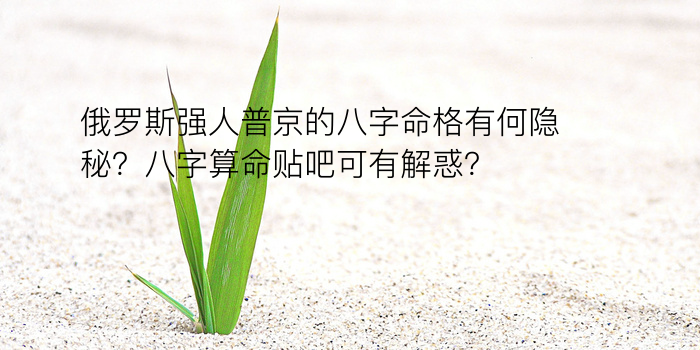 俄罗斯强人普京的八字命格有何隐秘？八字算命贴吧可有解惑？