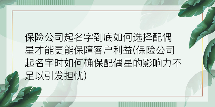 保险公司起名字到底如何选择配偶星才能更能保障客户利益(保险公司起名字时如何确保配偶星的影响力不足以引发担忧)