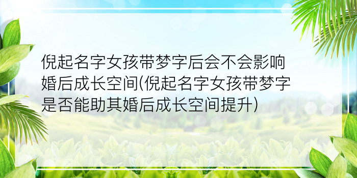 倪起名字女孩带梦字后会不会影响婚后成长空间(倪起名字女孩带梦字是否能助其婚后成长空间提升)