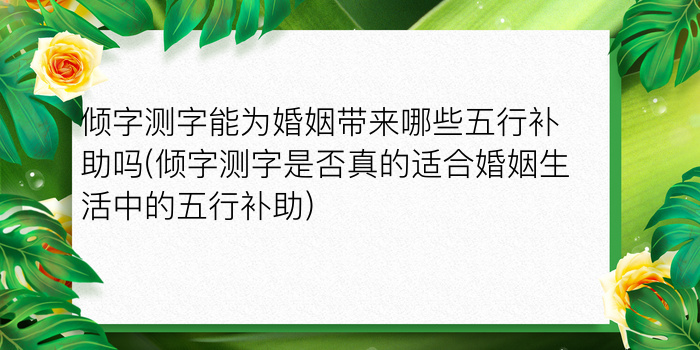 倾字测字能为婚姻带来哪些五行补助吗(倾字测字是否真的适合婚姻生活中的五行补助)