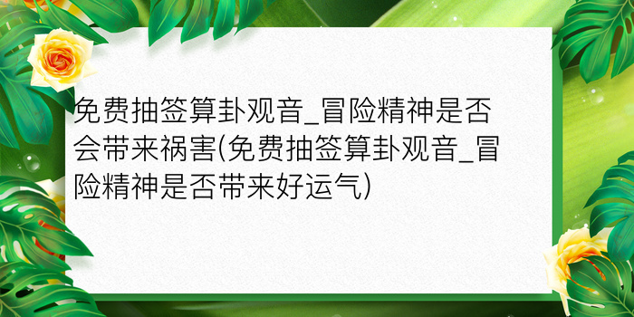 免费抽签算卦观音_冒险精神是否会带来祸害(免费抽签算卦观音_冒险精神是否带来好运气)